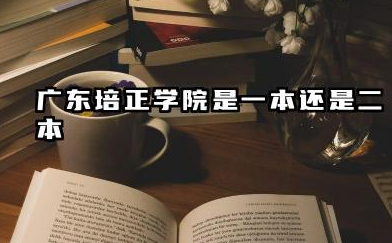 广东培正学院是一本还是二本 是好大学吗