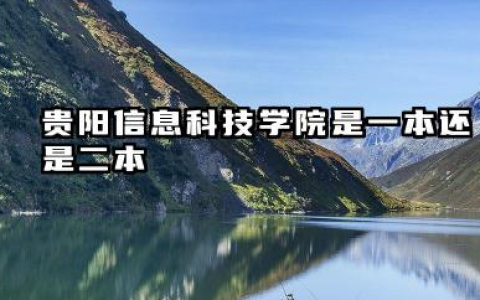 贵阳信息科技学院是一本还是二本 贵阳信息科技学院办学实力解析