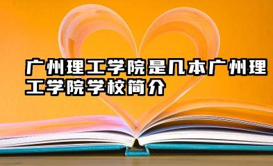 广州理工学院是几本 广州理工学院学校简介