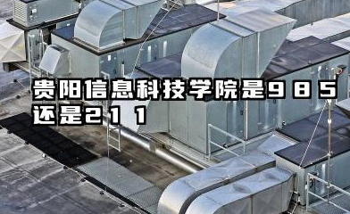 贵阳信息科技学院是985还是211 含金量高吗