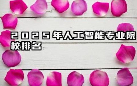 2025年人工智能专业院校排名 AI院校择校指南