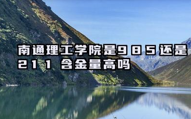 南通理工学院是985还是211 含金量高吗