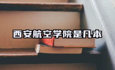 西安航空学院是几本 西安航空学院学校简介
