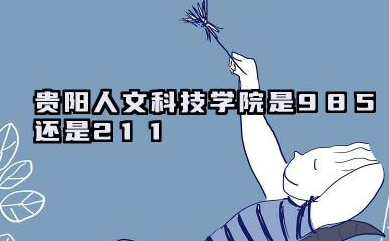 贵阳人文科技学院是985还是211 含金量如何
