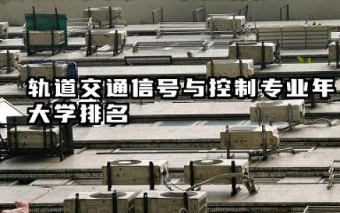 轨道交通信号与控制专业2024年大学排名 院校实力解析与择校指南