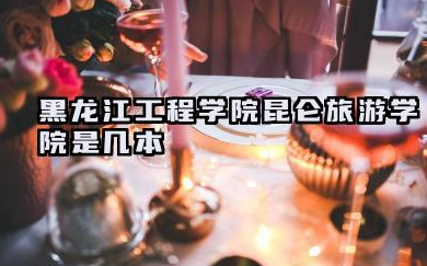 黑龙江工程学院昆仑旅游学院是几本 是一本还是二本大学