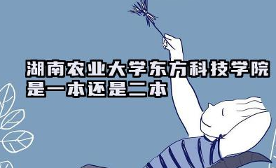 湖南农业大学东方科技学院是一本还是二本 湖南农业大学东方科技学院学校简介