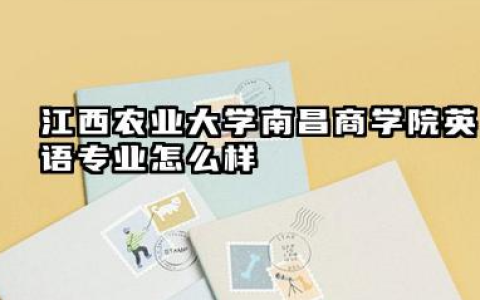 江西农业大学南昌商学院英语专业怎么样 江西农业大学南昌商学院英语专业就业与升学前景