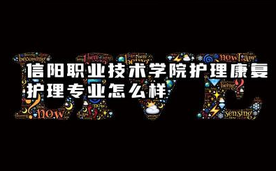 信阳职业技术学院护理(康复护理)专业怎么样 信阳职业技术学院护理专业深度解析及报考指南