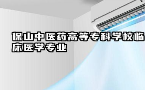 保山中医药高等专科学校临床医学专业怎么样 录取分数线是多少