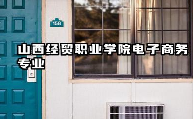 山西经贸职业学院电子商务专业怎么样 山西经贸职业学院电子商务专业深度解析