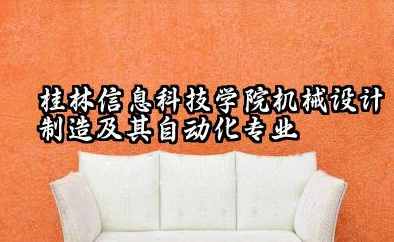 桂林信息科技学院机械设计制造及其自动化专业怎么样 专业定位与培养方向如何