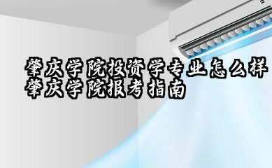 肇庆学院投资学专业怎么样 肇庆学院报考指南