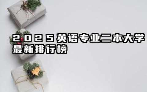 2025英语专业二本大学最新排行榜 实力评估与择校策略