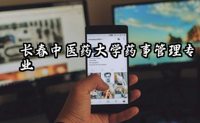 长春中医药大学药事管理专业怎么样 长春中医药大学药事管理专业深度解析