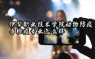 伊犁职业技术学院动物防疫与检疫专业怎么样 伊犁职业技术学院动物防疫与检疫专业深度解析