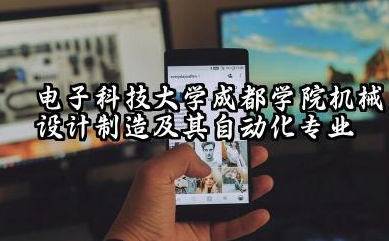电子科技大学成都学院机械设计制造及其自动化专业怎么样 电子科技大学成都学院学校简介