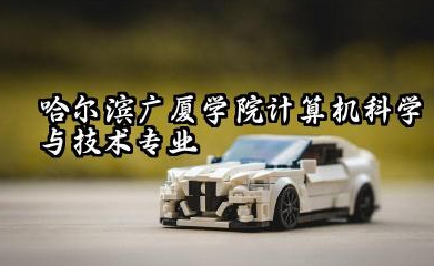 哈尔滨广厦学院计算机科学与技术专业怎么样 哈尔滨广厦学院计算机科学与技术专业前景如何