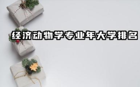 经济动物学专业2024年大学排名 经济动物学相关领域大学排名及专业解析
