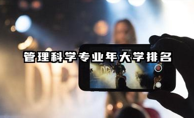 管理科学专业2024年大学排名 2024年专业排名与择校指南