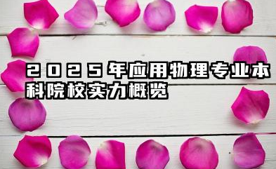 2025应用物理专业本科大学排行榜 2025年应用物理专业本科院校实力概览