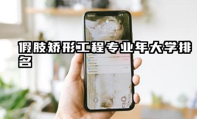 假肢矫形工程专业2024年大学排名 国内假肢矫形工程专业概览及院校推荐