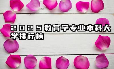 2025教育学专业本科大学排行榜 院校选择、分数线预测与报考策略深度解析