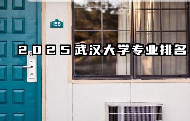 2025武汉大学专业排名 武汉大学优势学科概览