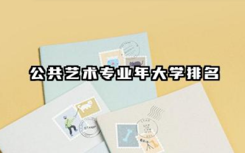 公共艺术专业2024年大学排名 2024年高校选择指南