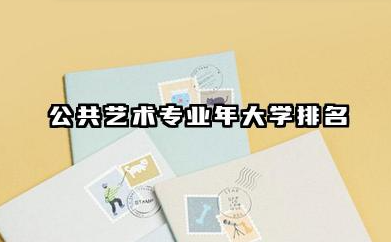 公共艺术专业2024年大学排名 2024年高校选择指南