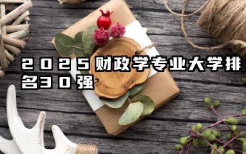 2025财政学专业大学排名30强 透视财政学专业的高校格局与未来趋势
