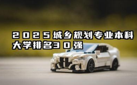 2025城乡规划专业本科大学排行榜 2025城乡规划专业本科大学排名30强