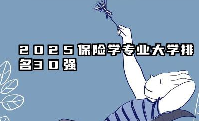 2025保险学专业大学排名30强 2025年中国保险学专业院校实力分层解析