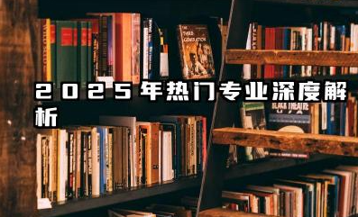 热门专业排行榜前十名 2025年热门专业深度解析