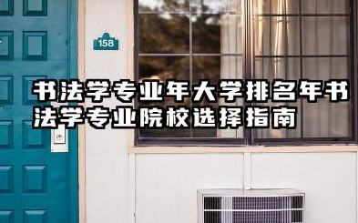 书法学专业2024年大学排名 2024年书法学专业院校选择指南