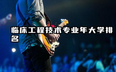 临床工程技术专业2024年大学排名 探寻临床工程技术的学术殿堂
