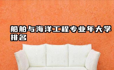 船舶与海洋工程专业2024年大学排名 国内船舶与海洋工程领域优势院校