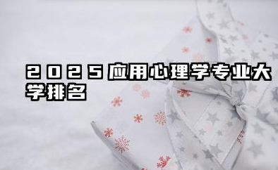 2025应用心理学专业大学排名 2025年中国应用心理学专业大学前瞻