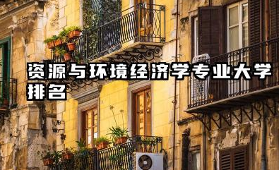 资源与环境经济学专业2024年大学排名 2024年全球院校选择指南