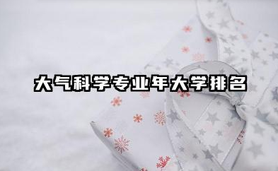 大气科学专业2024年大学排名 探寻大气科学的专业