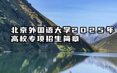 北京外国语大学2025年高校专项招生简章 招生计划与专业