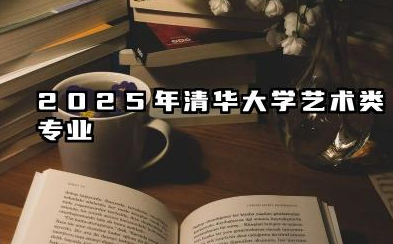 2025年清华大学艺术类专业(美术学院)本科招生简章