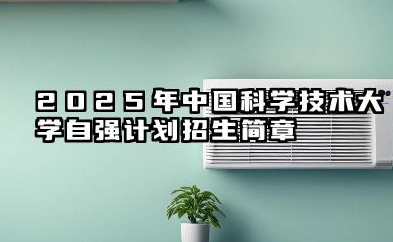 2025年中国科学技术大学“自强计划”招生简章