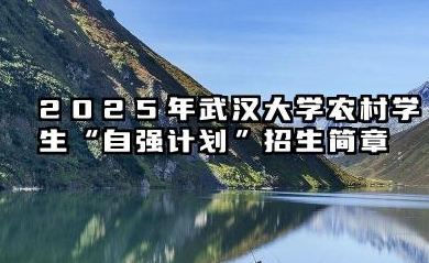 2025年武汉大学农村学生“自强计划”招生简章