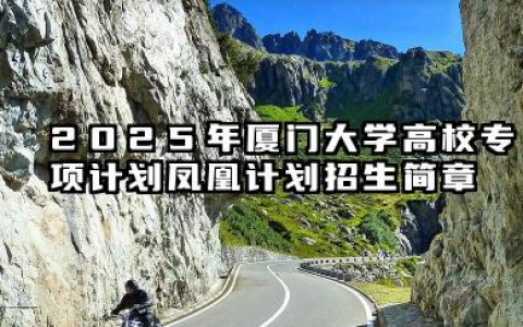2025年厦门大学高校专项计划（凤凰计划）招生简章