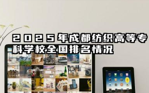 2025年成都纺织高等专科学校全国排名情况及录取分数线