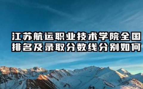 江苏航运职业技术学院全国排名及录取分数线分别如何