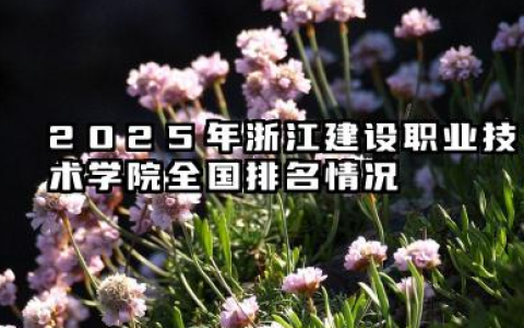 2025年浙江建设职业技术学院全国排名情况及录取分数线