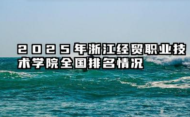 2025年浙江经贸职业技术学院全国排名情况及录取分数线