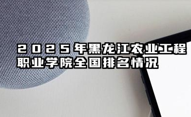 2025年黑龙江农业工程职业学院全国排名情况及录取分数线